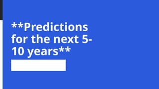 **Predictions
for the next 5-
10 years**
 