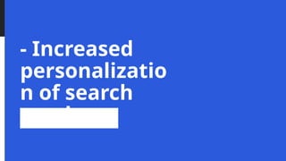 - Increased
personalizatio
n of search
results
 