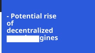 - Potential rise
of
decentralized
search engines
 