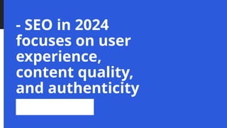 - SEO in 2024
focuses on user
experience,
content quality,
and authenticity
 