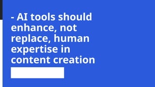 - AI tools should
enhance, not
replace, human
expertise in
content creation
 