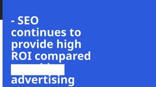 - SEO
continues to
provide high
ROI compared
to paid
advertising
 