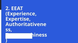 2. EEAT
(Experience,
Expertise,
Authoritativene
ss,
Trustworthiness
)
 