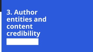 3. Author
entities and
content
credibility
 