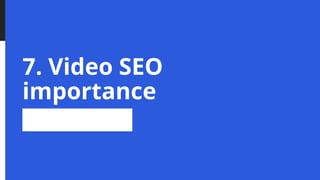 7. Video SEO
importance
 