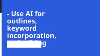 - Use AI for
outlines,
keyword
incorporation,
and editing
 