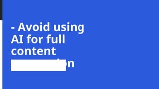 - Avoid using
AI for full
content
generation
 