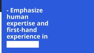 - Emphasize
human
expertise and
first-hand
experience in
content
 