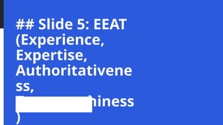 ## Slide 5: EEAT
(Experience,
Expertise,
Authoritativene
ss,
Trustworthiness
)
 