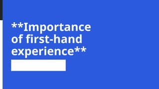 **Importance
of first-hand
experience**
 