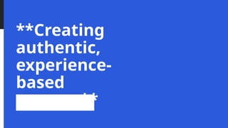 **Creating
authentic,
experience-
based
content**
 
