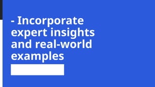 - Incorporate
expert insights
and real-world
examples
 