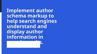 Implement author
schema markup to
help search engines
understand and
display author
information in
search results.
 