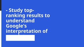 - Study top-
ranking results to
understand
Google's
interpretation of
user intent
 