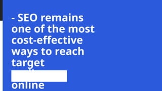- SEO remains
one of the most
cost-effective
ways to reach
target
audiences
online
 