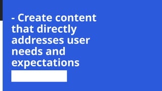 - Create content
that directly
addresses user
needs and
expectations
 