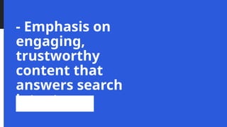 - Emphasis on
engaging,
trustworthy
content that
answers search
intent
 