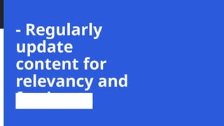 - Regularly
update
content for
relevancy and
freshness
 