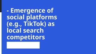 - Emergence of
social platforms
(e.g., TikTok) as
local search
competitors
 