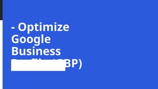 - Optimize
Google
Business
Profile (GBP)
 