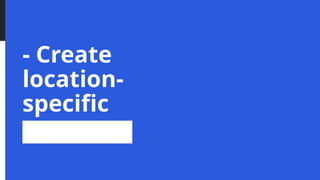 - Create
location-
specific
content
 