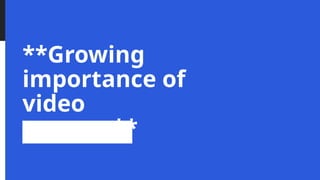 **Growing
importance of
video
content**
 