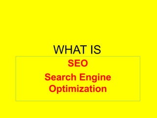 WHAT IS
SEO
Search Engine
Optimization
 