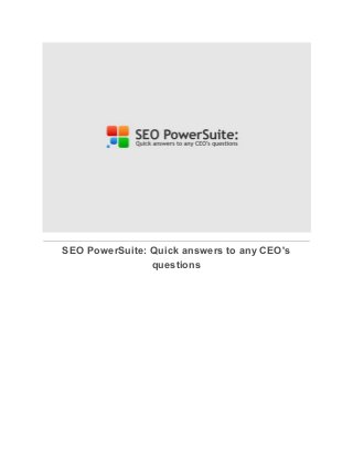  
SEO PowerSuite: Quick answers to any CEO's 
questions 
 
 
