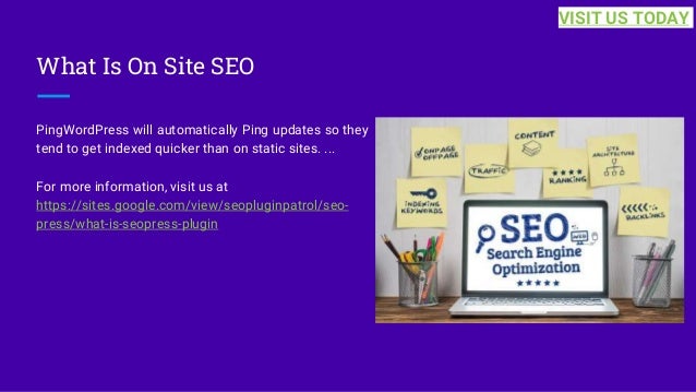 What Is On Site SEO
PingWordPress will automatically Ping updates so they
tend to get indexed quicker than on static sites. ...
For more information, visit us at
https://sites.google.com/view/seopluginpatrol/seo-
press/what-is-seopress-plugin
VISIT US TODAY
 
