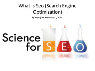 What Is Seo (Search Engine
      Optimization)
      by mpn | on February 27, 2013
 