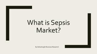 What is Sepsis
Market?
By DelveInsight Business Researtch
 