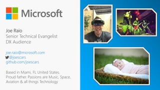 Joe Raio
Senior Technical Evangelist
DX Audience
joe.raio@microsoft.com
@joescars
github.com/joescars
Based in Miami, FL United States.
Proud father. Passions are Music, Space,
Aviation & all things Technology
 