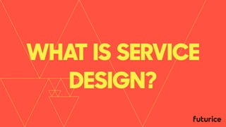 WHAT IS SERVICE
DESIGN?
 