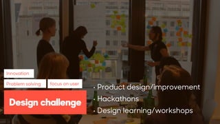 xc
• Product design/improvement
• Hackathons
• Design learning/workshops
Innovation
Problem solving focus on user
Design c...