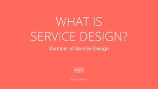WHAT IS
SERVICE DESIGN?
Summer of Service Design
Richard Ekelman
 