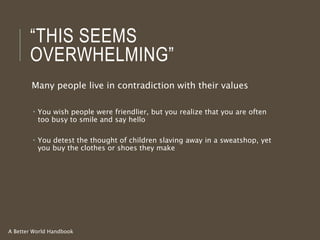 “THIS SEEMS 
OVERWHELMING” 
Many people live in contradiction with their values 
 You wish people were friendlier, but yo...