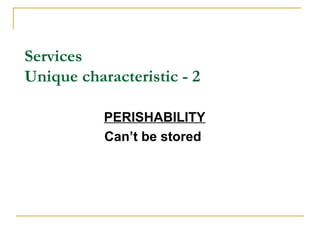 Services
Unique characteristic - 2

           PERISHABILITY
           Can’t be stored
 