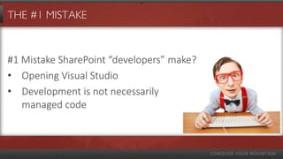 THE #1 MISTAKE



#1 Mistake SharePoint “developers” make?
• Opening Visual Studio
• Development is not necessarily
   managed code
 