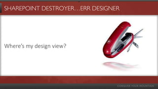 SHAREPOINT DESTROYER…ERR DESIGNER




Where’s my design view?
 