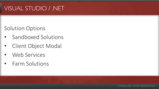 VISUAL STUDIO / .NET


Solution Options
• Sandboxed Solutions
• Client Object Modal
• Web Services
• Farm Solutions
 
