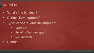 AGENDA

• What’s the big deal?
• Define “Development”
• Types of SharePoint Development
     •   What it is
     •   Benefits Disadvantages
     •   Skills needed
• Demos
 