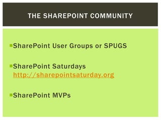 THE SHAREPOINT COMMUNIT Y



SharePoint User Groups or SPUGS

SharePoint Saturdays
 http://sharepointsaturday.org

SharePoint MVPs
 