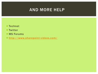 AND MORE HELP


   Technet
   Twitter
   MS Forums
   http://www.sharepoint -videos.com/
 