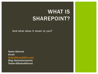 WHAT IS
                     SHAREPOINT?
   And what does it mean to you?




Nedra Allmond
Email:
NedraAllmond@live.com
Blog: Nedrasharepoints
Twitter:@NedraAllmond
 