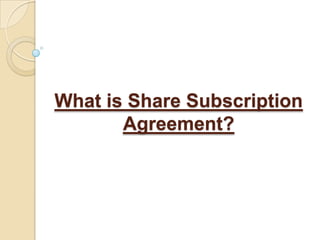 What is Share Subscription
       Agreement?
 