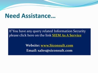 Need Assistance…
If You have any query related Information Security
please click here on the link SIEM As A Service
Website: www.Siconsult.com
Email: sales@siconsult.com
 