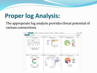Proper log Analysis:
The appropriate log analysis provides threat potential of
various connections.
 