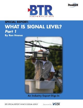Special Report:

What Is Signal Level?
Part 1

By Ron Hranac

An Industry Expert Digs In

BTR SPECIAL REPORT: WHAT IS SIGNAL LEVEL?

Sponsored by

 