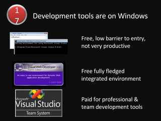 Development tools are on Windows Free, low barrier to entry, not very productive Free fully fledged integrated environment  Paid for professional & team development tools 17 