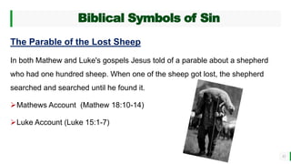 BEST FOR You
O R G A N I C S C O M P A N Y
Biblical Symbols of Sin
11
The Parable of the Lost Sheep
In both Mathew and Luke's gospels Jesus told of a parable about a shepherd
who had one hundred sheep. When one of the sheep got lost, the shepherd
searched and searched until he found it.
Mathews Account (Mathew 18:10-14)
Luke Account (Luke 15:1-7)
 